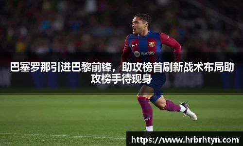 巴塞罗那引进巴黎前锋，助攻榜首刷新战术布局助攻榜手待现身