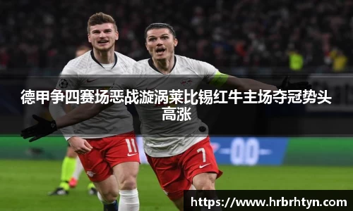 德甲争四赛场恶战漩涡莱比锡红牛主场夺冠势头高涨