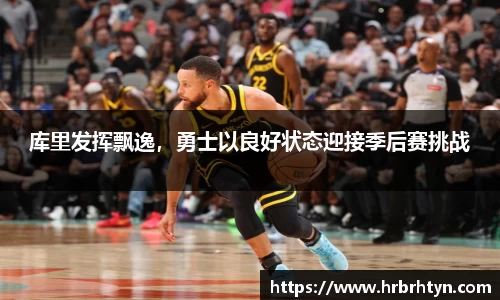 库里发挥飘逸，勇士以良好状态迎接季后赛挑战