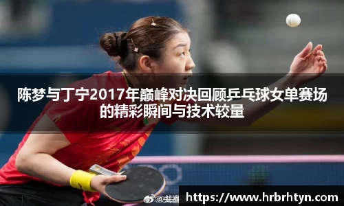 陈梦与丁宁2017年巅峰对决回顾乒乓球女单赛场的精彩瞬间与技术较量
