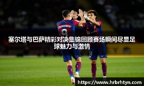 塞尔塔与巴萨精彩对决集锦回顾赛场瞬间尽显足球魅力与激情