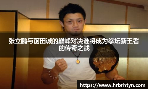 张立鹏与前田诚的巅峰对决谁将成为拳坛新王者的传奇之战