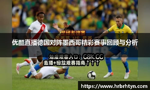 优酷直播德国对阵墨西哥精彩赛事回顾与分析