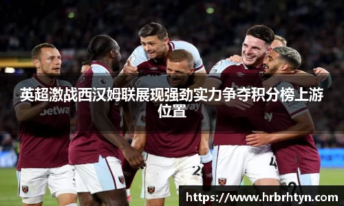 英超激战西汉姆联展现强劲实力争夺积分榜上游位置