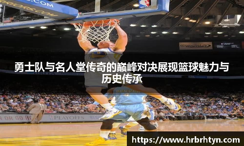勇士队与名人堂传奇的巅峰对决展现篮球魅力与历史传承